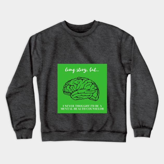 LSB I Never Thought I'd Be A Mental Health Counselor Crewneck Sweatshirt by Long Story But Podcast